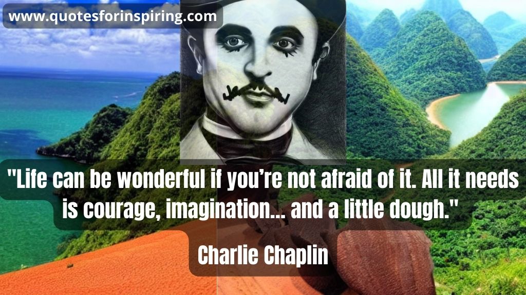 life-can-be-wonderful-if-youre-not-afraid-of-it-all-it-needs-is-courage-imagination-and-a-little-dough-charlie-chaplin